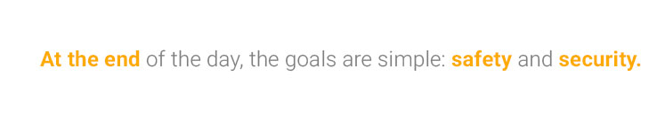 At the end of the day, the goals are simple: safety and security.