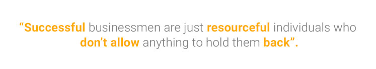 Successful businessmen are just resourceful individuals who don’t allow anything to hold them back.